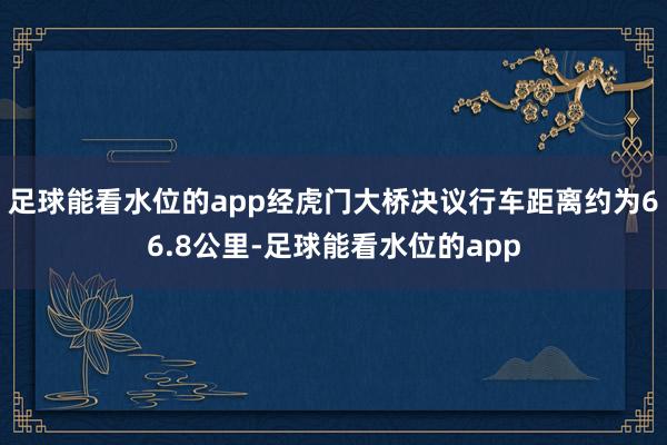 足球能看水位的app经虎门大桥决议行车距离约为66.8公里-足球能看水位的app