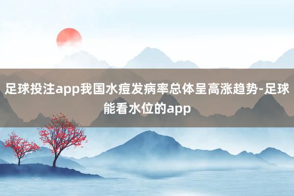 足球投注app我国水痘发病率总体呈高涨趋势-足球能看水位的app