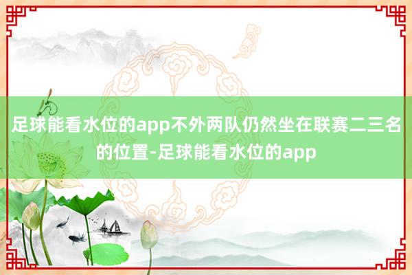 足球能看水位的app不外两队仍然坐在联赛二三名的位置-足球能看水位的app