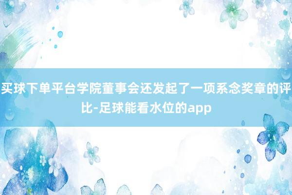 买球下单平台学院董事会还发起了一项系念奖章的评比-足球能看水位的app