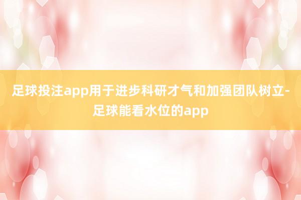 足球投注app用于进步科研才气和加强团队树立-足球能看水位的app