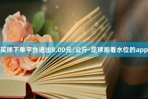 买球下单平台进出8.00元/公斤-足球能看水位的app