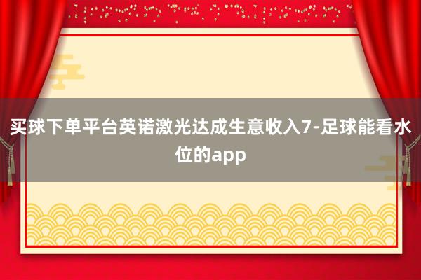 买球下单平台英诺激光达成生意收入7-足球能看水位的app