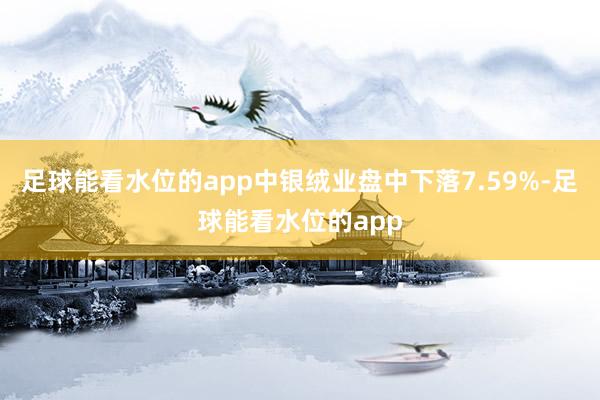 足球能看水位的app中银绒业盘中下落7.59%-足球能看水位的app