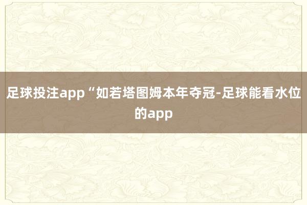 足球投注app　　“如若塔图姆本年夺冠-足球能看水位的app