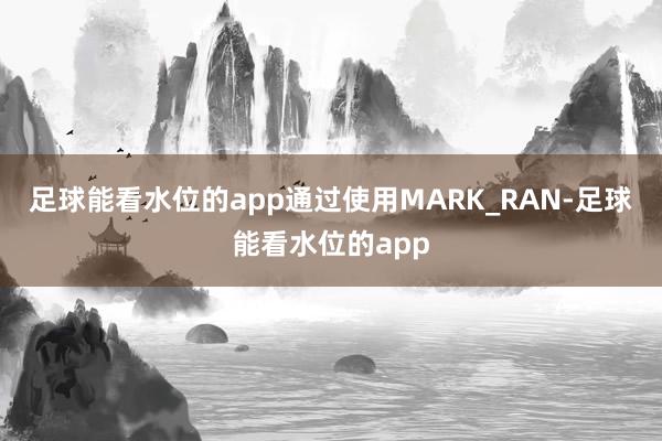 足球能看水位的app通过使用MARK_RAN-足球能看水位的app