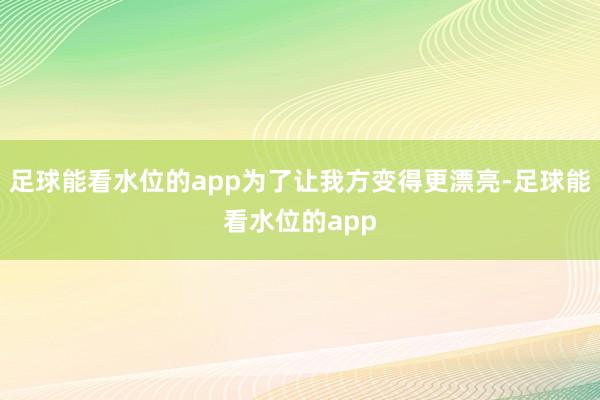 足球能看水位的app为了让我方变得更漂亮-足球能看水位的app