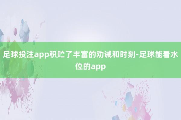 足球投注app积贮了丰富的劝诫和时刻-足球能看水位的app