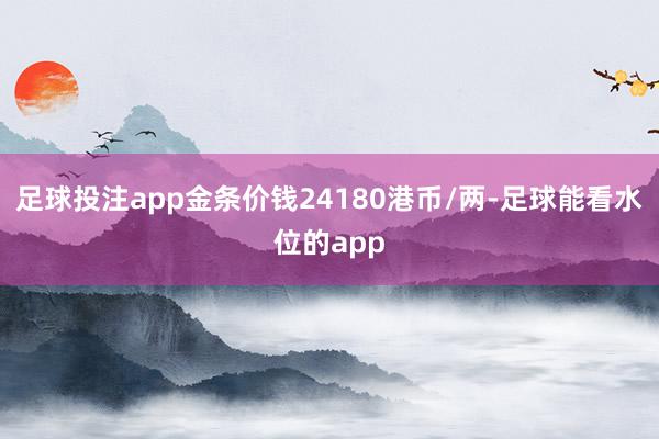 足球投注app金条价钱24180港币/两-足球能看水位的app