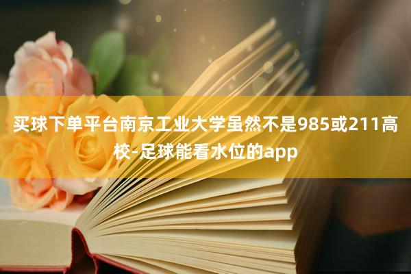 买球下单平台南京工业大学虽然不是985或211高校-足球能看水位的app