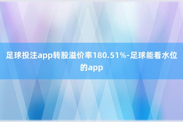 足球投注app转股溢价率180.51%-足球能看水位的app