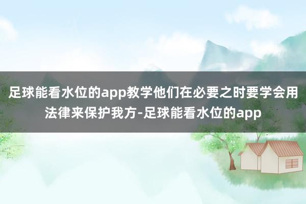 足球能看水位的app教学他们在必要之时要学会用法律来保护我方-足球能看水位的app