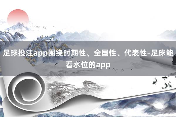 足球投注app围绕时期性、全国性、代表性-足球能看水位的app