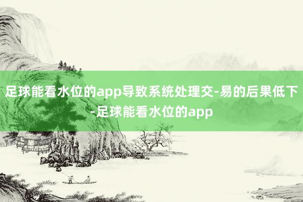 足球能看水位的app导致系统处理交-易的后果低下-足球能看水位的app