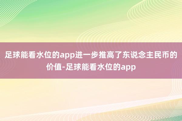 足球能看水位的app进一步推高了东说念主民币的价值-足球能看水位的app