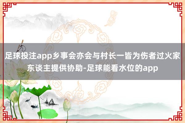 足球投注app乡事会亦会与村长一皆为伤者过火家东谈主提供协助-足球能看水位的app