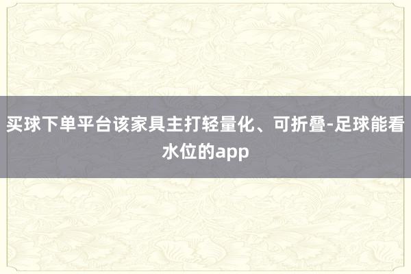 买球下单平台该家具主打轻量化、可折叠-足球能看水位的app