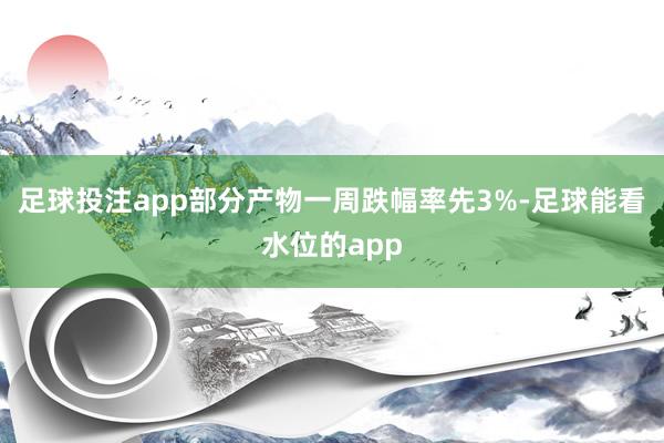 足球投注app部分产物一周跌幅率先3%-足球能看水位的app