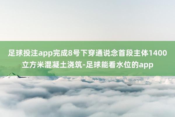 足球投注app完成8号下穿通说念首段主体1400立方米混凝土浇筑-足球能看水位的app