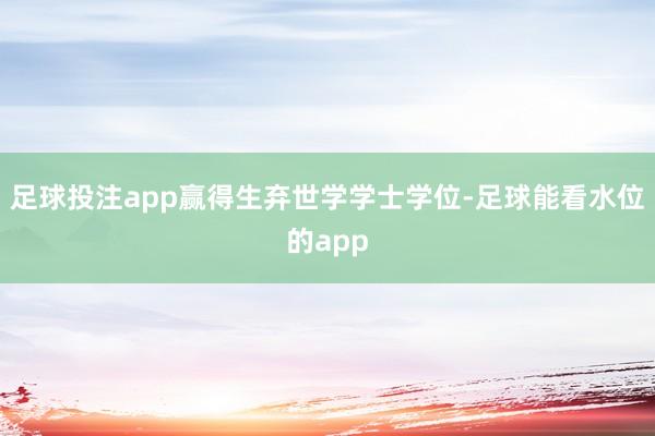 足球投注app赢得生弃世学学士学位-足球能看水位的app