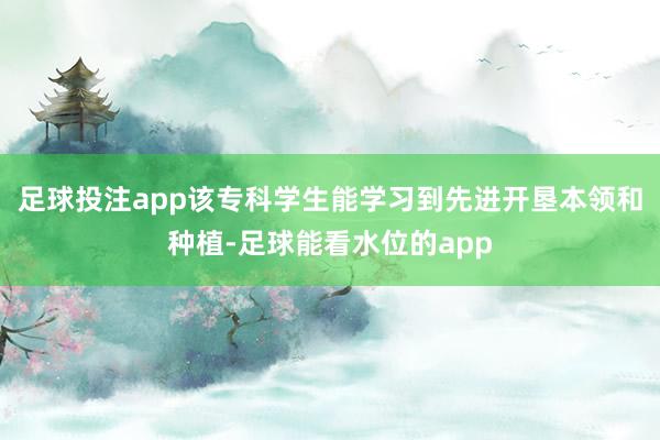 足球投注app该专科学生能学习到先进开垦本领和种植-足球能看水位的app