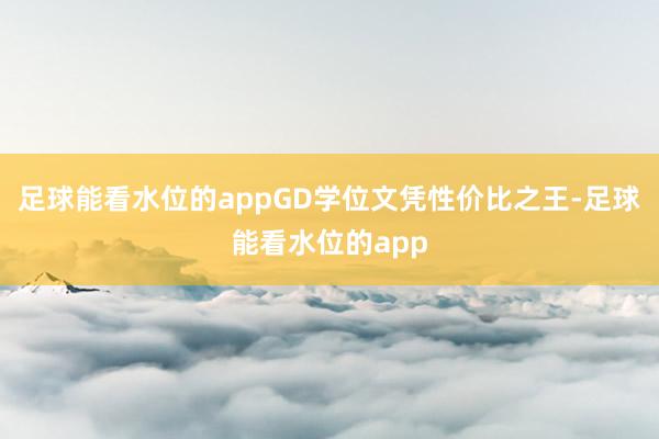 足球能看水位的appGD学位文凭性价比之王-足球能看水位的app