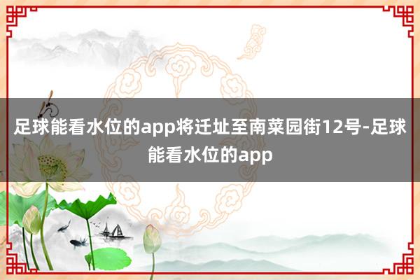 足球能看水位的app将迁址至南菜园街12号-足球能看水位的app