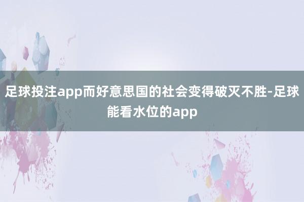 足球投注app而好意思国的社会变得破灭不胜-足球能看水位的app