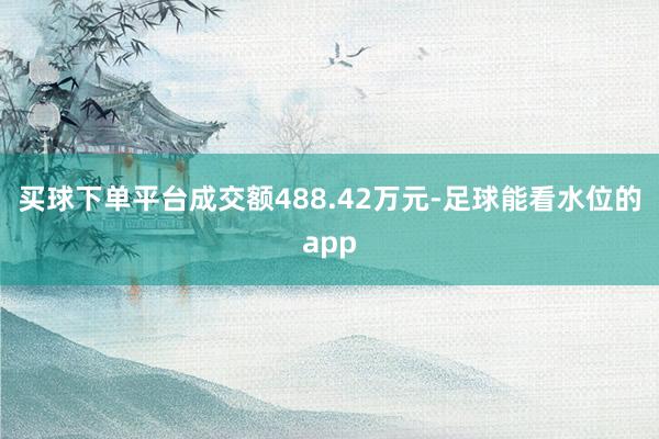 买球下单平台成交额488.42万元-足球能看水位的app