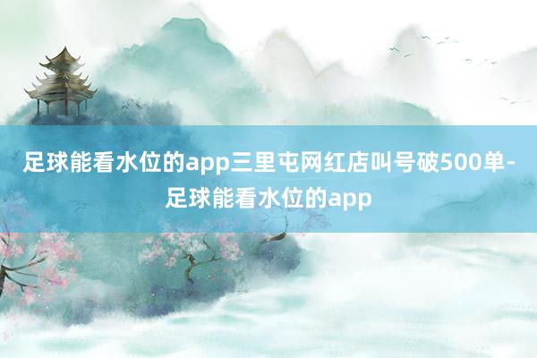 足球能看水位的app三里屯网红店叫号破500单-足球能看水位的app