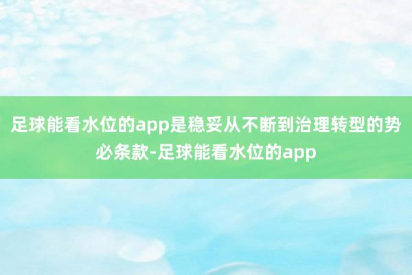 足球能看水位的app是稳妥从不断到治理转型的势必条款-足球能看水位的app