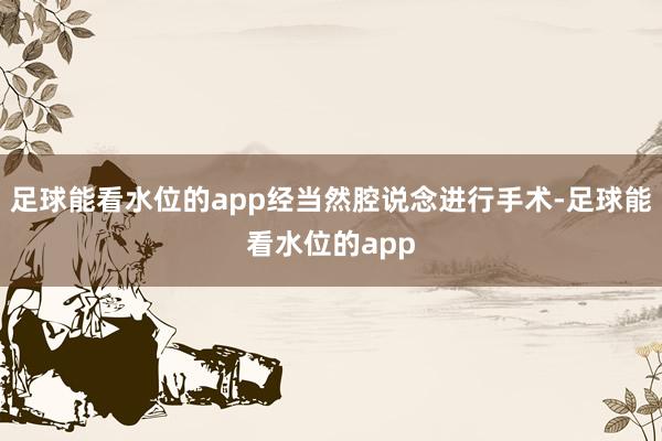 足球能看水位的app经当然腔说念进行手术-足球能看水位的app