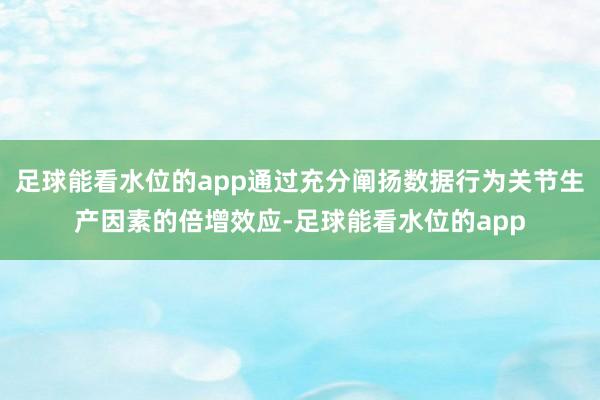 足球能看水位的app通过充分阐扬数据行为关节生产因素的倍增效应-足球能看水位的app