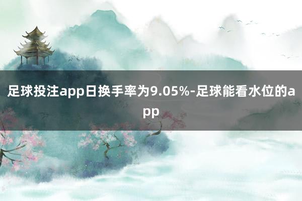 足球投注app日换手率为9.05%-足球能看水位的app